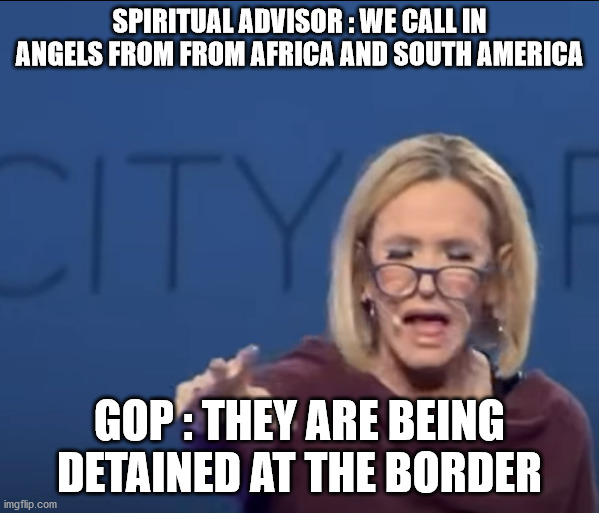 Spiritual Advisor | SPIRITUAL ADVISOR : WE CALL IN ANGELS FROM FROM AFRICA AND SOUTH AMERICA; GOP : THEY ARE BEING DETAINED AT THE BORDER | image tagged in religion,spiritual,pray,angel,faith,atheist | made w/ Imgflip meme maker