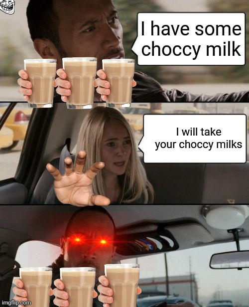 The Rock Driving Meme | I have some choccy milk; I will take your choccy milks | image tagged in memes,the rock driving | made w/ Imgflip meme maker