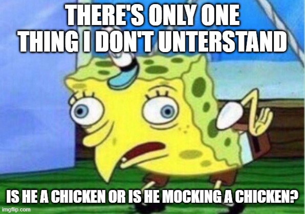 SPONGEBOB THE CHICKEN :D | THERE'S ONLY ONE THING I DON'T UNTERSTAND; IS HE A CHICKEN OR IS HE MOCKING A CHICKEN? | image tagged in memes,mocking spongebob,chicken,mocking chicken,fun,funny | made w/ Imgflip meme maker