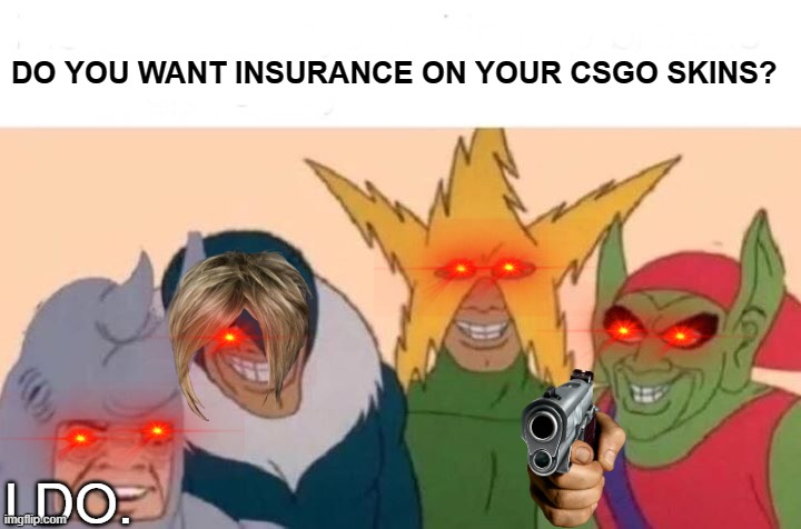 knife skin | DO YOU WANT INSURANCE ON YOUR CSGO SKINS? I DO. | image tagged in memes,me and the boys | made w/ Imgflip meme maker