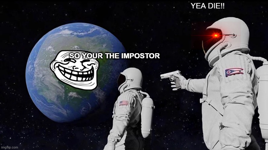Always Has Been Meme | YEA DIE!! SO YOUR THE IMPOSTOR | image tagged in memes,always has been | made w/ Imgflip meme maker