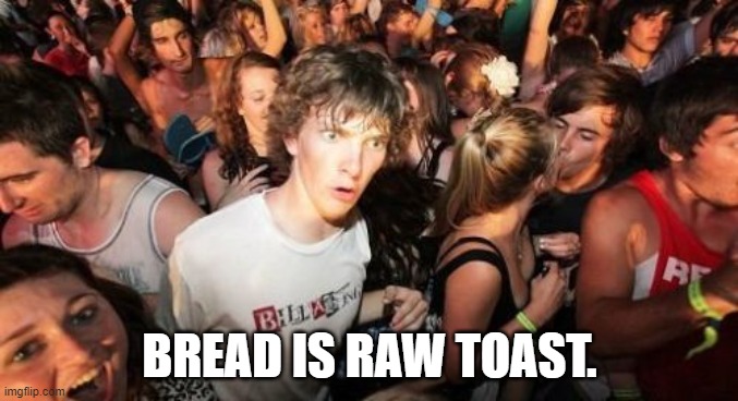 Sudden Clarity Clarence | BREAD IS RAW TOAST. | image tagged in memes,sudden clarity clarence | made w/ Imgflip meme maker