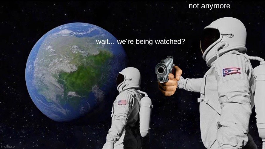 scroll faster you won't | not anymore; wait... we're being watched? | image tagged in memes,always has been | made w/ Imgflip meme maker