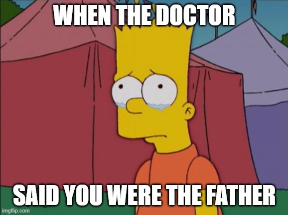 Farter, is that you? | WHEN THE DOCTOR; SAID YOU WERE THE FATHER | image tagged in bart simpson sad,fun,the simpsons,doctor,sadness | made w/ Imgflip meme maker