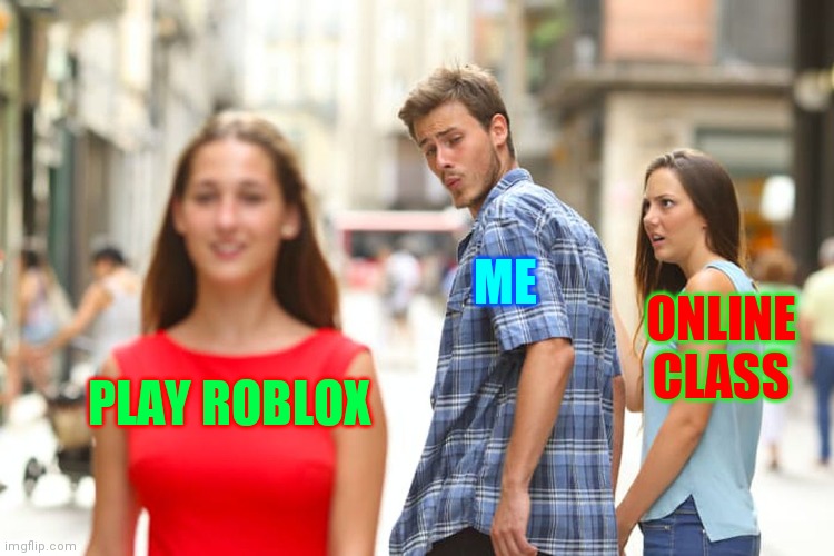 Distracted Boyfriend Meme | ME; ONLINE CLASS; PLAY ROBLOX | image tagged in memes,distracted boyfriend | made w/ Imgflip meme maker