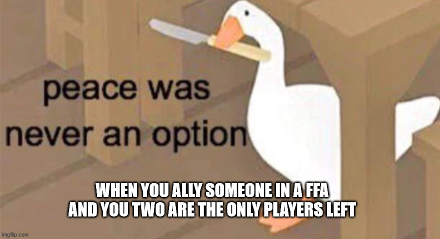Age Of Empires MEME | WHEN YOU ALLY SOMEONE IN A FFA AND YOU TWO ARE THE ONLY PLAYERS LEFT | image tagged in untitled goose peace was never an option | made w/ Imgflip meme maker