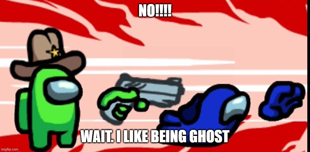 Among Us Shoot Kill | NO!!!! WAIT. I LIKE BEING GHOST | image tagged in among us shoot kill | made w/ Imgflip meme maker