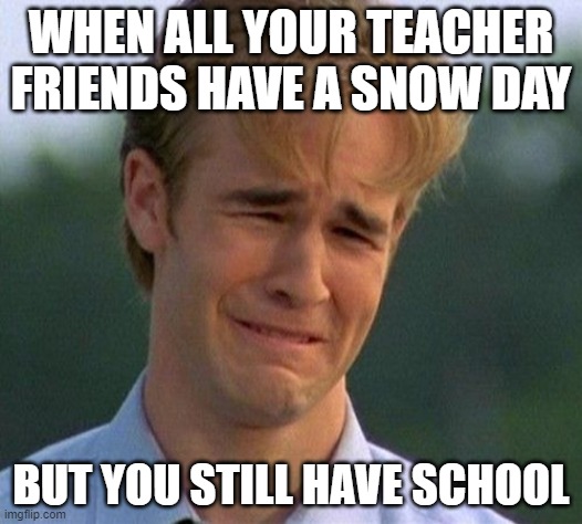 No snow day |  WHEN ALL YOUR TEACHER FRIENDS HAVE A SNOW DAY; BUT YOU STILL HAVE SCHOOL | image tagged in memes | made w/ Imgflip meme maker