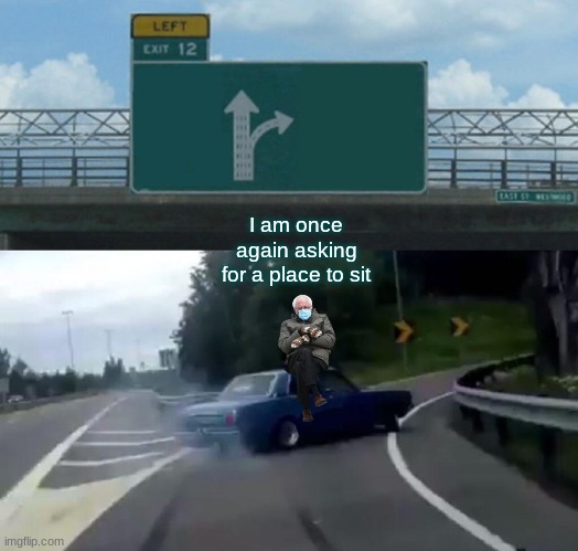 crossover  meme | I am once again asking for a place to sit | image tagged in memes,left exit 12 off ramp,bernie i am once again asking for your support | made w/ Imgflip meme maker