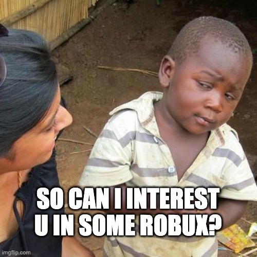 mmm want some? | SO CAN I INTEREST U IN SOME ROBUX? | image tagged in memes,third world skeptical kid | made w/ Imgflip meme maker