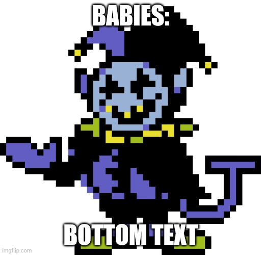 Jevil meme | BABIES: BOTTOM TEXT | image tagged in jevil meme | made w/ Imgflip meme maker