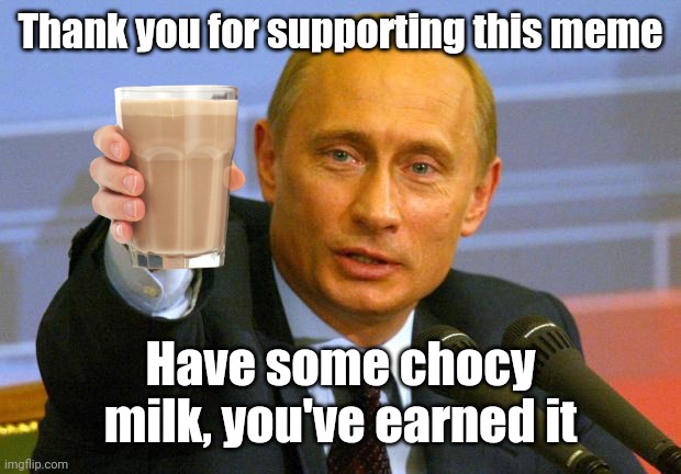 Good Guy Putin |  Thank you for supporting this meme; Have some chocy milk, you've earned it | image tagged in memes,good guy putin | made w/ Imgflip meme maker