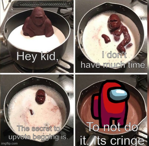 dont upvote beg. this probs not gonna get seen as there is no choccy milk | I don't have much time. Hey kid, The secret to upvote begging is. To not do it. Its cringe | image tagged in hey kid i don't have much time,among us,funny,memes | made w/ Imgflip meme maker