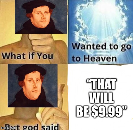 What if you wanted to go to Heaven | “THAT WILL BE $9.99” | image tagged in what if you wanted to go to heaven,martin luther,memes,god,christianity,funny | made w/ Imgflip meme maker