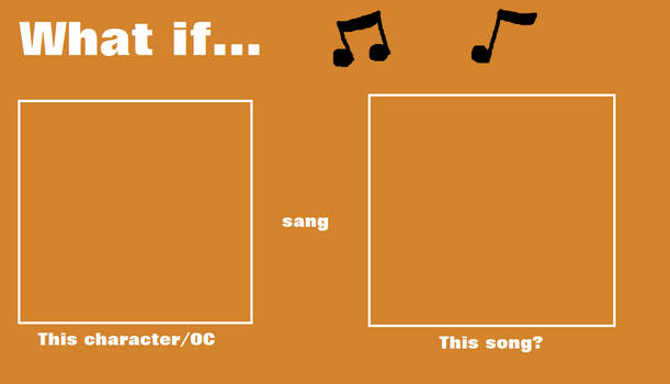 High Quality What if this character - or OC sang this song Blank Meme Template