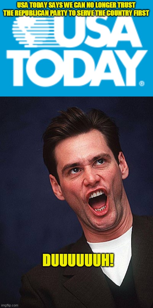 A little late to the party | USA TODAY SAYS WE CAN NO LONGER TRUST THE REPUBLICAN PARTY TO SERVE THE COUNTRY FIRST; DUUUUUUH! | image tagged in usa today logo,jim carrey duh | made w/ Imgflip meme maker