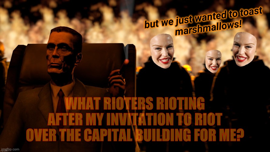 .   Kylie Botox Three | but we just wanted to toast          marshmallows! WHAT RIOTERS RIOTING AFTER MY INVITATION TO RIOT OVER THE CAPITAL BUILDING FOR ME? | image tagged in g-man and the kylie botox three | made w/ Imgflip meme maker