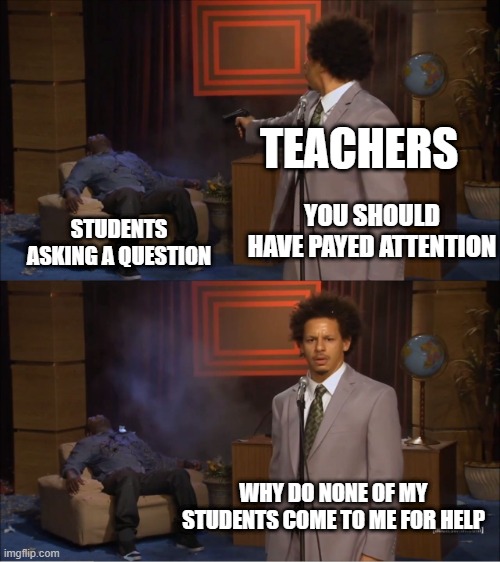 free soy milk | TEACHERS; YOU SHOULD HAVE PAYED ATTENTION; STUDENTS ASKING A QUESTION; WHY DO NONE OF MY STUDENTS COME TO ME FOR HELP | image tagged in memes,who killed hannibal | made w/ Imgflip meme maker