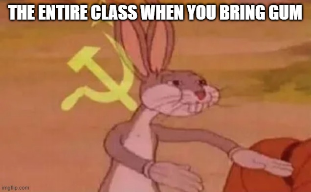 free epic soy milk | THE ENTIRE CLASS WHEN YOU BRING GUM | image tagged in bugs bunny communist | made w/ Imgflip meme maker