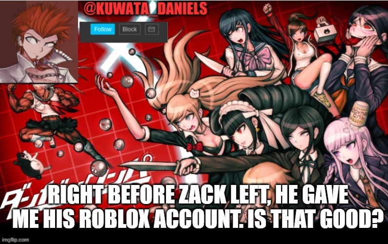 RIGHT BEFORE ZACK LEFT, HE GAVE ME HIS ROBLOX ACCOUNT. IS THAT GOOD? | made w/ Imgflip meme maker