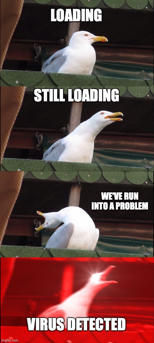 Why won't free Minecraft load? | LOADING; STILL LOADING; WE'VE RUN INTO A PROBLEM; VIRUS DETECTED | image tagged in memes,inhaling seagull,loading | made w/ Imgflip meme maker