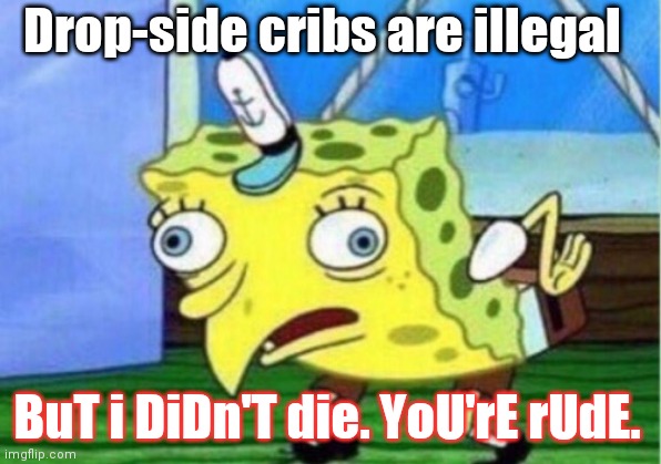 Mocking Spongebob | Drop-side cribs are illegal; BuT i DiDn'T die. YoU'rE rUdE. | image tagged in memes,mocking spongebob | made w/ Imgflip meme maker
