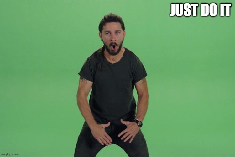 Shia labeouf JUST DO IT | JUST DO IT | image tagged in shia labeouf just do it | made w/ Imgflip meme maker