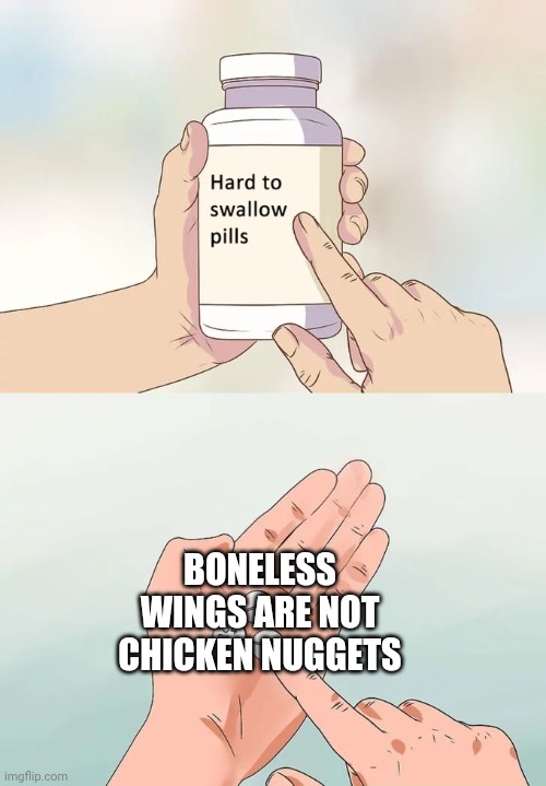You know I'm right | BONELESS WINGS ARE NOT CHICKEN NUGGETS | image tagged in memes,hard to swallow pills,bonelesswings,arenotnuggets | made w/ Imgflip meme maker