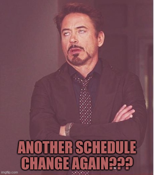 Face You Make Robert Downey Jr Meme | ANOTHER SCHEDULE CHANGE AGAIN??? | image tagged in memes,face you make robert downey jr | made w/ Imgflip meme maker