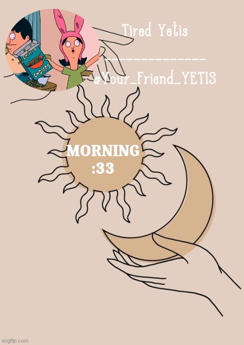 yes | MORNING :33 | image tagged in morning yetis | made w/ Imgflip meme maker