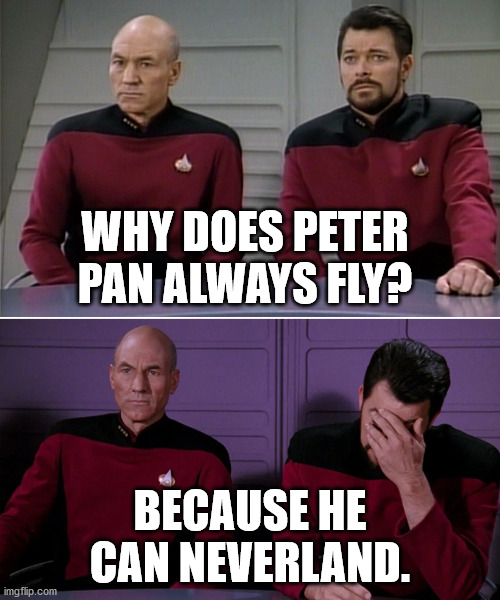 Picard Riker listening to a pun | WHY DOES PETER PAN ALWAYS FLY? BECAUSE HE CAN NEVERLAND. | image tagged in picard riker listening to a pun | made w/ Imgflip meme maker