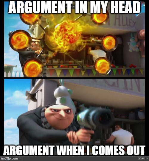 My agrument | ARGUMENT IN MY HEAD; ARGUMENT WHEN I COMES OUT | image tagged in my meme | made w/ Imgflip meme maker