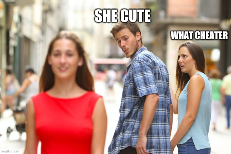 I did not know what to name this | SHE CUTE; WHAT CHEATER | image tagged in memes,distracted boyfriend | made w/ Imgflip meme maker