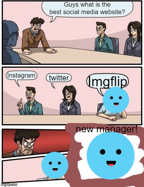 Boardroom Meeting Suggestion | Guys what is the best social media website? Instagram; twitter; Imgflip; new manager! | image tagged in memes,boardroom meeting suggestion | made w/ Imgflip meme maker