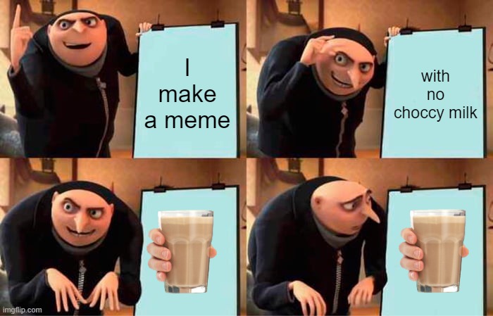 Gru did it again! | I make a meme; with no choccy milk | image tagged in memes,gru's plan | made w/ Imgflip meme maker