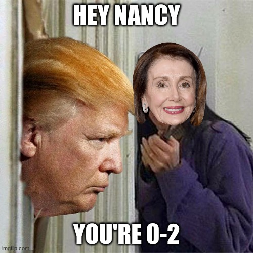 0-2 | HEY NANCY; YOU'RE 0-2 | image tagged in donald trump here's donny | made w/ Imgflip meme maker