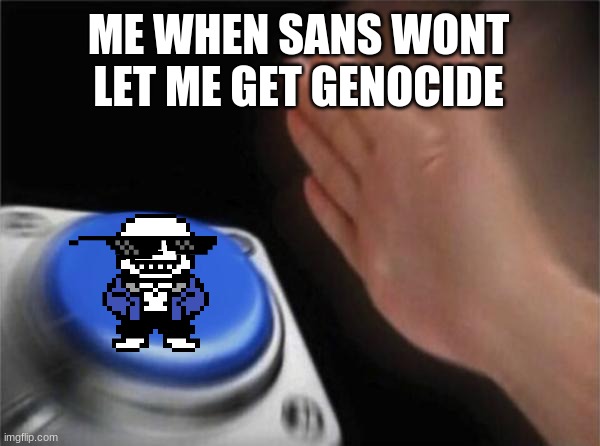 in want to be genocide!!!!!!!!!! i really did not get genocide :( | ME WHEN SANS WONT LET ME GET GENOCIDE | image tagged in memes,blank nut button | made w/ Imgflip meme maker