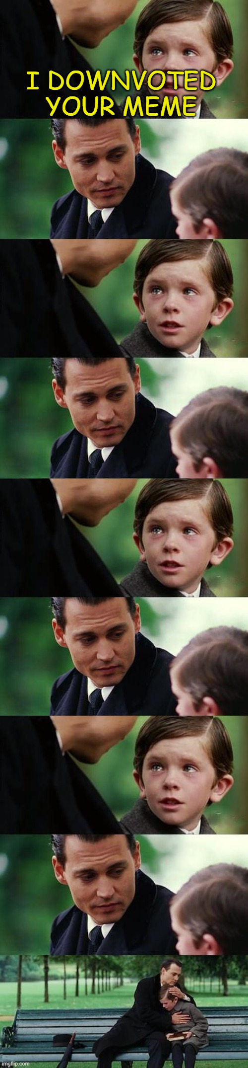 meme | I DOWNVOTED YOUR MEME | image tagged in finding neverland long,dad and son cry | made w/ Imgflip meme maker