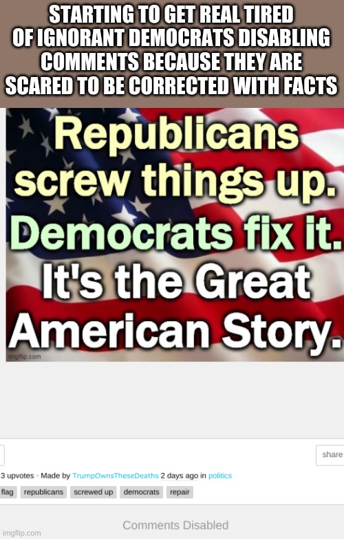 if your so confident then open up the comments!! | STARTING TO GET REAL TIRED OF IGNORANT DEMOCRATS DISABLING COMMENTS BECAUSE THEY ARE SCARED TO BE CORRECTED WITH FACTS | image tagged in liberal logic,disabled comments | made w/ Imgflip meme maker