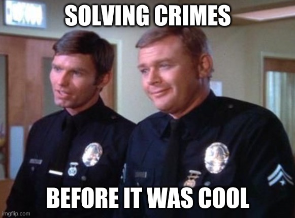 1 Adam 12 | SOLVING CRIMES; BEFORE IT WAS COOL | image tagged in 1 adam 12 | made w/ Imgflip meme maker