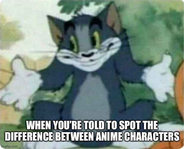 Tom Shrugging | WHEN YOU’RE TOLD TO SPOT THE DIFFERENCE BETWEEN ANIME CHARACTERS | image tagged in tom shrugging | made w/ Imgflip meme maker