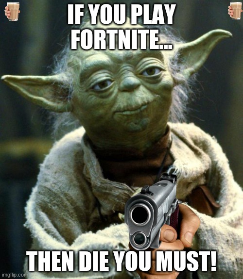 Star Wars Yoda Meme |  IF YOU PLAY FORTNITE... THEN DIE YOU MUST! | image tagged in memes,star wars yoda | made w/ Imgflip meme maker