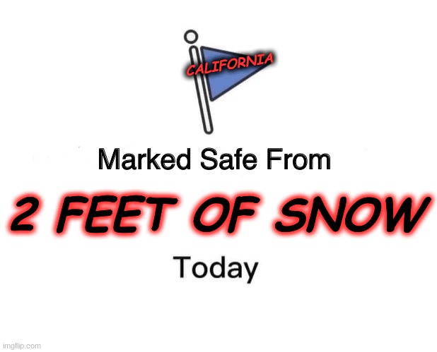 NO SNOW HERE! | CALIFORNIA; 2 FEET OF SNOW | image tagged in memes,marked safe from | made w/ Imgflip meme maker