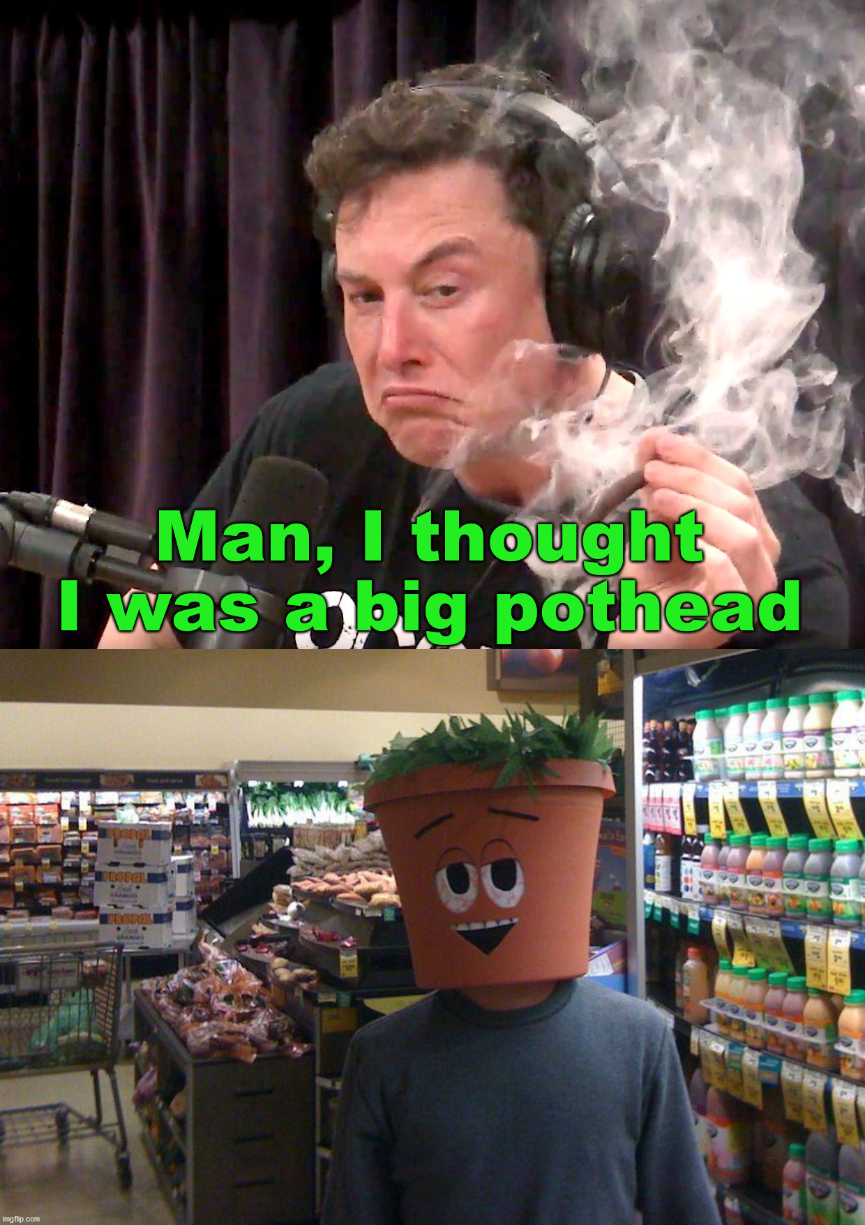 A real pothead. | Man, I thought I was a big pothead | image tagged in elon musk high af,pothead | made w/ Imgflip meme maker