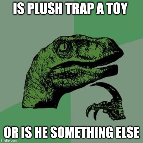 maybe something to do with illusion disks | IS PLUSH TRAP A TOY; OR IS HE SOMETHING ELSE | image tagged in raptor | made w/ Imgflip meme maker