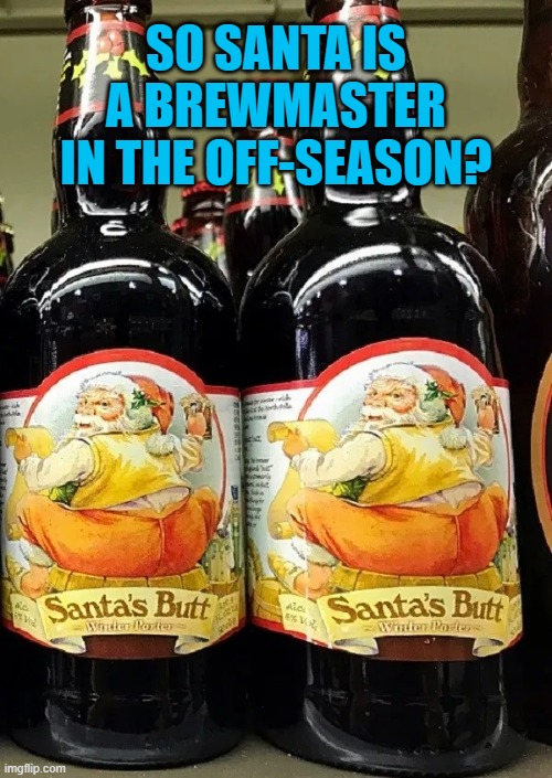 SO SANTA IS A BREWMASTER IN THE OFF-SEASON? | image tagged in beer,santa,cold beer here,christmas,beers,craft beer | made w/ Imgflip meme maker