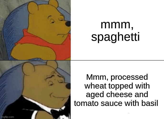 LOL | mmm, spaghetti; Mmm, processed wheat topped with aged cheese and tomato sauce with basil | image tagged in memes,tuxedo winnie the pooh,wait that's illegal,huh,lol so funny,nooo haha go brrr | made w/ Imgflip meme maker