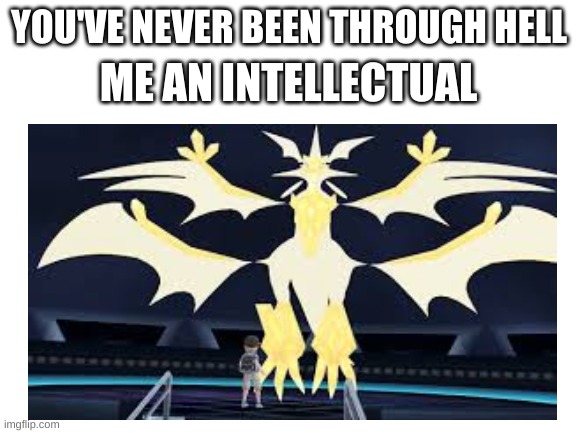 its an okay replacement for fighting Lusamine cause she is also hell | YOU'VE NEVER BEEN THROUGH HELL; ME AN INTELLECTUAL | image tagged in pokemon | made w/ Imgflip meme maker