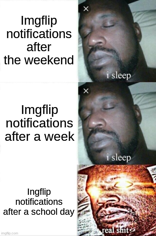 Anyone else have this problem? | Imgflip notifications after the weekend; Imgflip notifications after a week; Ingflip notifications after a school day | image tagged in memes,sleeping shaq,imgflip,school,notifications | made w/ Imgflip meme maker