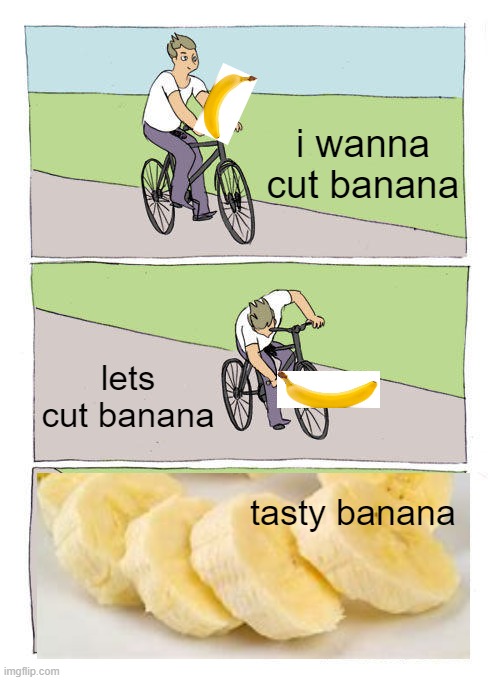 lets cut banana | i wanna cut banana; lets cut banana; tasty banana | image tagged in memes,bike fall | made w/ Imgflip meme maker